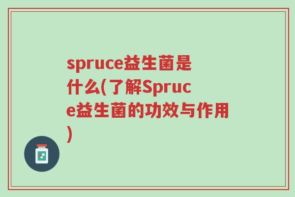 spruce益生菌是什么(了解Spruce益生菌的功效与作用)-第1张图片-超越