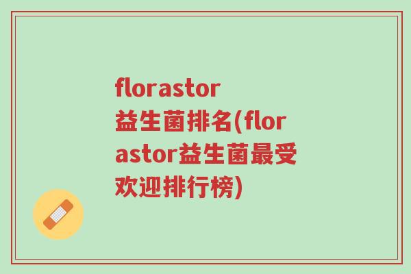 florastor 益生菌排名(florastor益生菌最受欢迎排行榜)-第1张图片-超越 florastor 益生菌排名(florastor益生菌最受欢迎排行榜)-第1张图片-超越