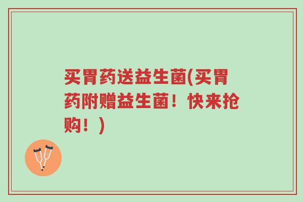 买胃药送益生菌(买胃药附赠益生菌!快来抢购!)-第1张图片-超越 买胃药送益生菌(买胃药附赠益生菌!快来抢购!)-第1张图片-超越