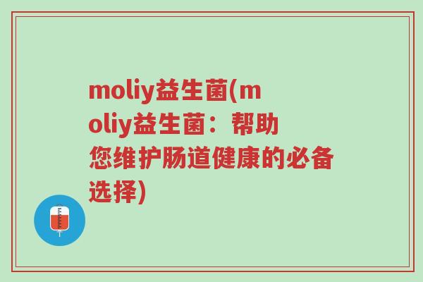 moliy益生菌(moliy益生菌:帮助您维护肠道健康的必备选择)-第1张图片-超越 moliy益生菌(moliy益生菌:帮助您维护肠道健康的必备选择)-第1张图片-超越