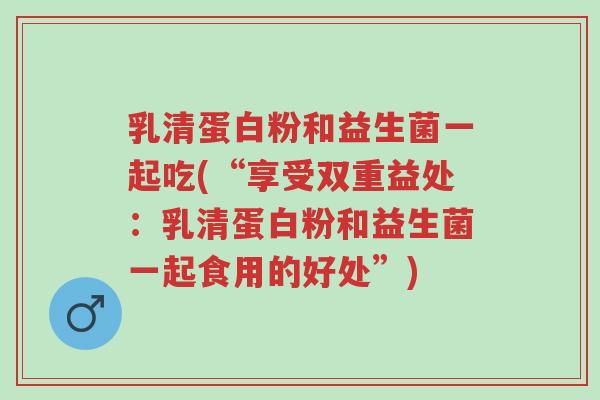 乳清蛋白粉和益生菌一起吃(“享受双重益处:乳清蛋白粉和益生菌一起食用的好处”)-第1张图片-超越 乳清蛋白粉和益生菌一起吃(“享受双重益处:乳清蛋白粉和益生菌一起食用的好处”)-第1张图片-超越