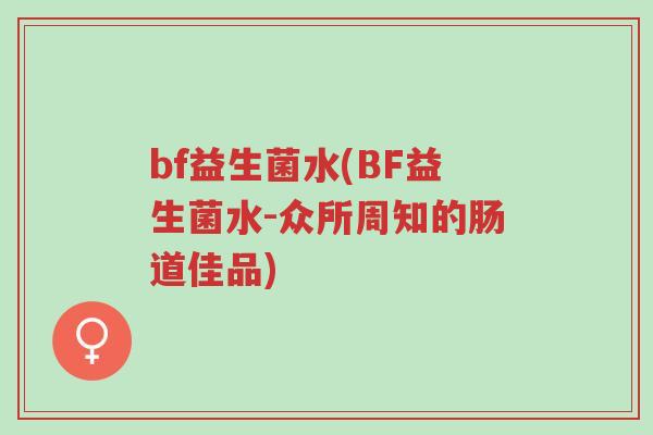 bf益生菌水(BF益生菌水-众所周知的肠道佳品)-第1张图片-超越 bf益生菌水(BF益生菌水-众所周知的肠道佳品)-第1张图片-超越