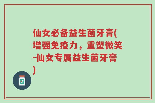 仙女必备益生菌牙膏(增强免疫力,重塑微笑-仙女专属益生菌牙膏)-第1张图片-超越 仙女必备益生菌牙膏(增强免疫力,重塑微笑-仙女专属益生菌牙膏)-第1张图片-超越