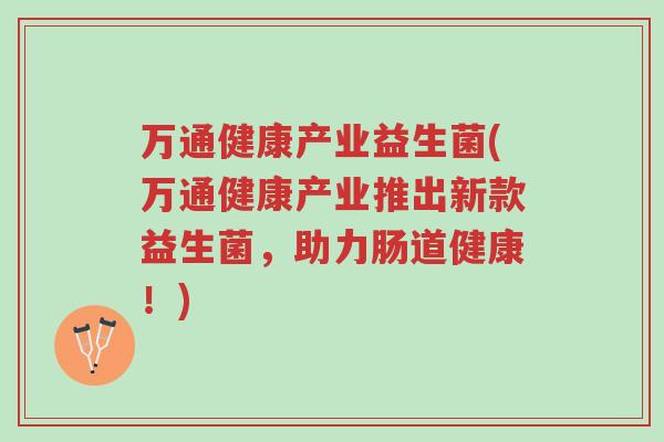 万通健康产业益生菌(万通健康产业推出新款益生菌,助力肠道健康!)-第1张图片-超越 万通健康产业益生菌(万通健康产业推出新款益生菌,助力肠道健康!)-第1张图片-超越