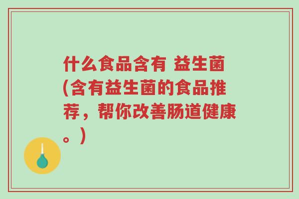 什么食品含有 益生菌(含有益生菌的食品推荐,帮你改善肠道健康。)-第1张图片-超越 什么食品含有 益生菌(含有益生菌的食品推荐,帮你改善肠道健康。)-第1张图片-超越