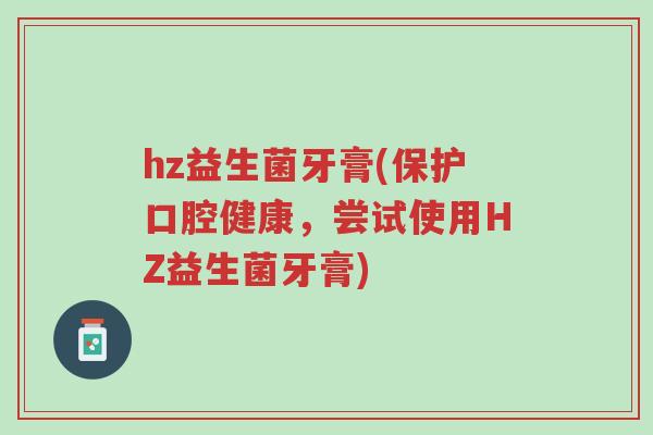 hz益生菌牙膏(保护口腔健康,尝试使用HZ益生菌牙膏)-第1张图片-超越 hz益生菌牙膏(保护口腔健康,尝试使用HZ益生菌牙膏)-第1张图片-超越