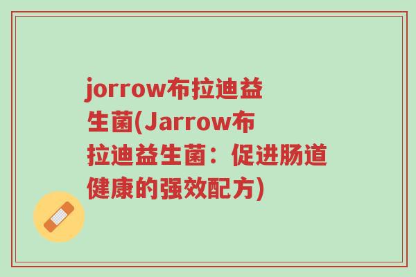 jorrow布拉迪益生菌(Jarrow布拉迪益生菌:促进肠道健康的强效配方)-第1张图片-超越 jorrow布拉迪益生菌(Jarrow布拉迪益生菌:促进肠道健康的强效配方)-第1张图片-超越