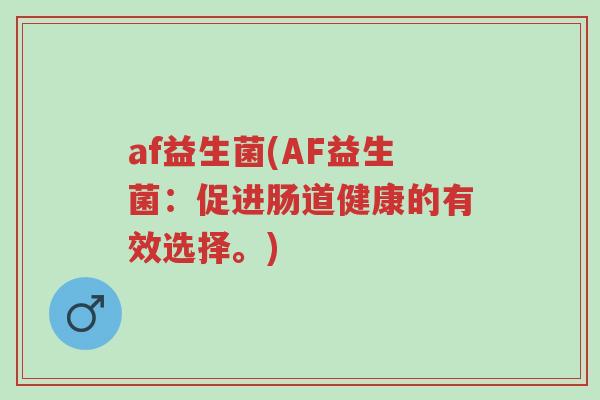 af益生菌(AF益生菌:促进肠道健康的有效选择。)-第1张图片-超越 af益生菌(AF益生菌:促进肠道健康的有效选择。)-第1张图片-超越