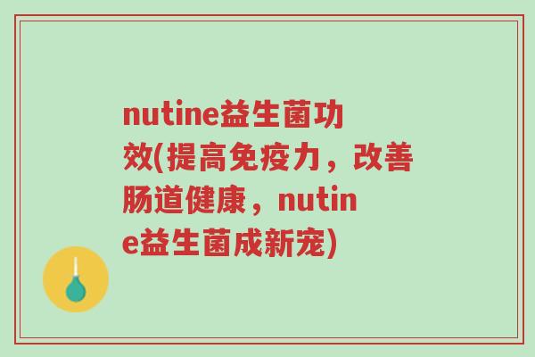 nutine益生菌功效(提高免疫力,改善肠道健康,nutine益生菌成新宠)-第1张图片-超越 nutine益生菌功效(提高免疫力,改善肠道健康,nutine益生菌成新宠)-第1张图片-超越