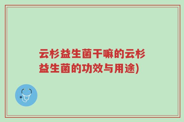 云杉益生菌干嘛的云杉益生菌的功效与用途)-第1张图片-超越 云杉益生菌干嘛的云杉益生菌的功效与用途)-第1张图片-超越
