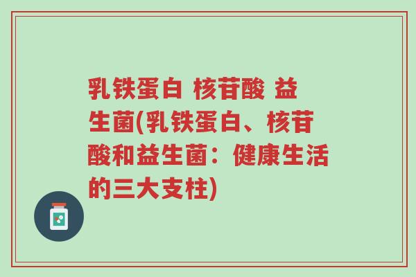 乳铁蛋白 核苷酸 益生菌(乳铁蛋白、核苷酸和益生菌:健康生活的三大支柱)-第1张图片-超越 乳铁蛋白 核苷酸 益生菌(乳铁蛋白、核苷酸和益生菌:健康生活的三大支柱)-第1张图片-超越