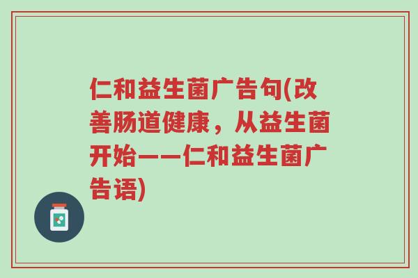仁和益生菌广告句(改善肠道健康,从益生菌开始——仁和益生菌广告语)-第1张图片-超越 仁和益生菌广告句(改善肠道健康,从益生菌开始——仁和益生菌广告语)-第1张图片-超越