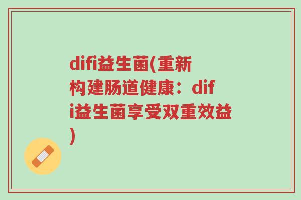 difi益生菌(重新构建肠道健康:difi益生菌享受双重效益)-第1张图片-超越 difi益生菌(重新构建肠道健康:difi益生菌享受双重效益)-第1张图片-超越