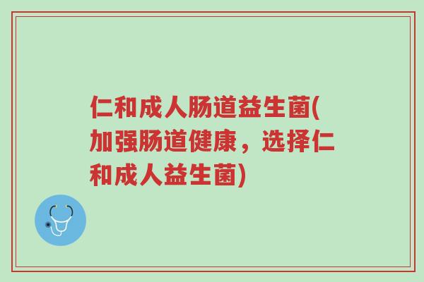 仁和成人肠道益生菌(加强肠道健康,选择仁和成人益生菌)-第1张图片-超越 仁和成人肠道益生菌(加强肠道健康,选择仁和成人益生菌)-第1张图片-超越