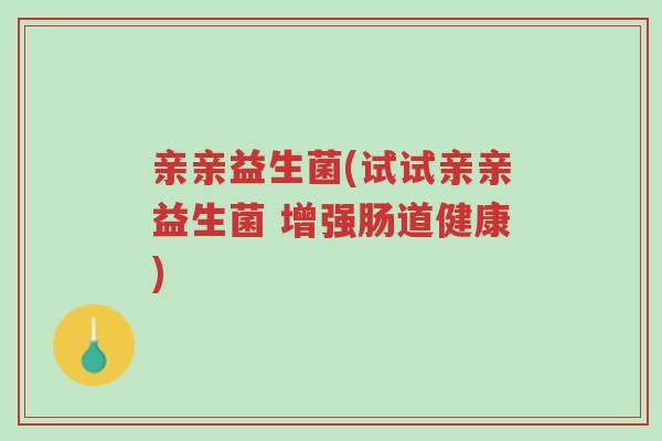 亲亲益生菌(试试亲亲益生菌 增强肠道健康)-第1张图片-超越 亲亲益生菌(试试亲亲益生菌 增强肠道健康)-第1张图片-超越