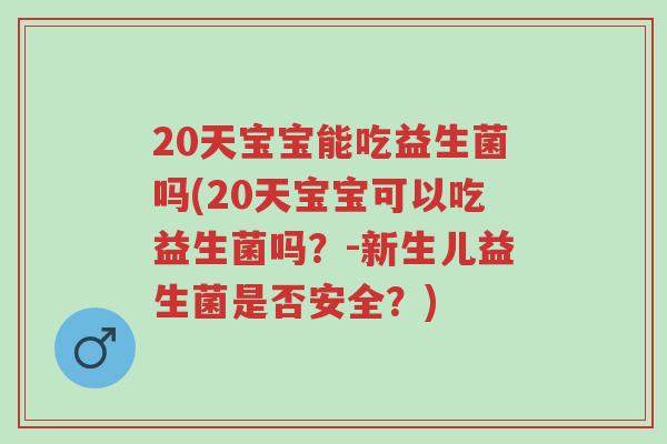 20天宝宝能吃益生菌吗(20天宝宝可以吃益生菌吗?-新生儿益生菌是否安全?)-第1张图片-超越 20天宝宝能吃益生菌吗(20天宝宝可以吃益生菌吗?-新生儿益生菌是否安全?)-第1张图片-超越