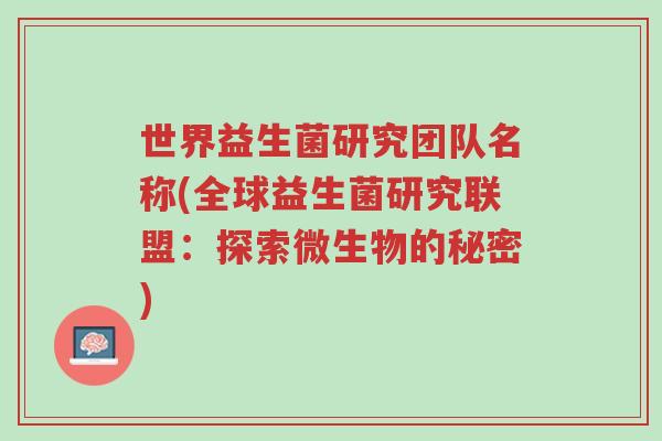 世界益生菌研究团队名称(全球益生菌研究联盟:探索微生物的秘密)-第1张图片-超越 世界益生菌研究团队名称(全球益生菌研究联盟:探索微生物的秘密)-第1张图片-超越
