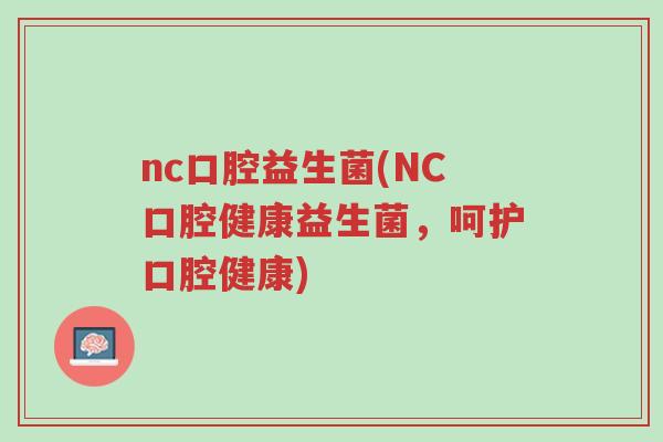 nc口腔益生菌(NC口腔健康益生菌，呵护口腔健康)-第1张图片-超越