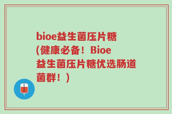 bioe益生菌压片糖(健康必备!Bioe益生菌压片糖优选肠道菌群!)-第1张图片-超越 bioe益生菌压片糖(健康必备!Bioe益生菌压片糖优选肠道菌群!)-第1张图片-超越