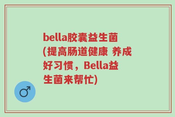 bella胶囊益生菌(提高肠道健康 养成好习惯,Bella益生菌来帮忙)-第1张图片-超越 bella胶囊益生菌(提高肠道健康 养成好习惯,Bella益生菌来帮忙)-第1张图片-超越