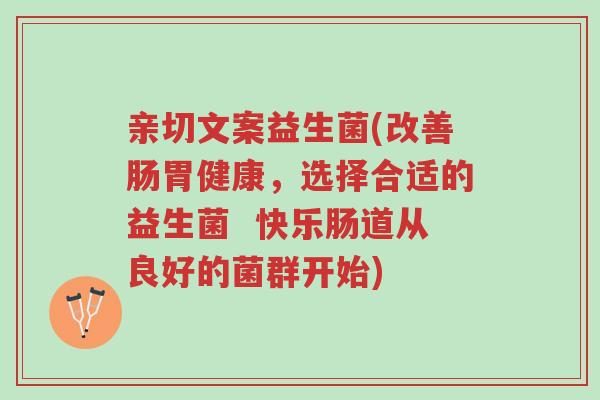 亲切文案益生菌(改善肠胃健康,选择合适的益生菌 快乐肠道从良好的菌群开始)-第1张图片-超越 亲切文案益生菌(改善肠胃健康,选择合适的益生菌 快乐肠道从良好的菌群开始)-第1张图片-超越