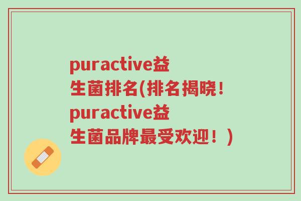 puractive益生菌排名(排名揭晓!puractive益生菌品牌最受欢迎!)-第1张图片-超越 puractive益生菌排名(排名揭晓!puractive益生菌品牌最受欢迎!)-第1张图片-超越