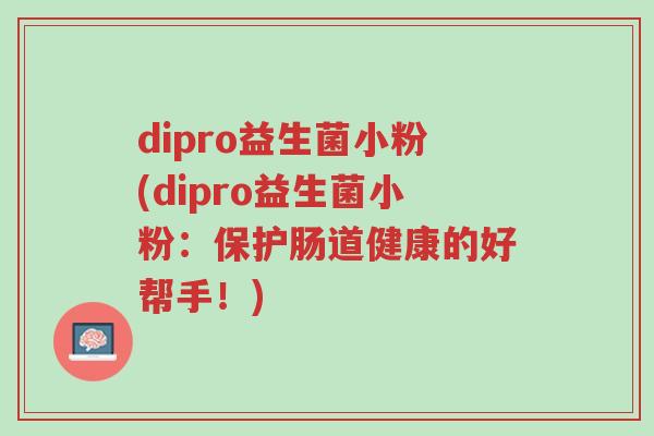 dipro益生菌小粉(dipro益生菌小粉:保护肠道健康的好帮手!)-第1张图片-超越 dipro益生菌小粉(dipro益生菌小粉:保护肠道健康的好帮手!)-第1张图片-超越