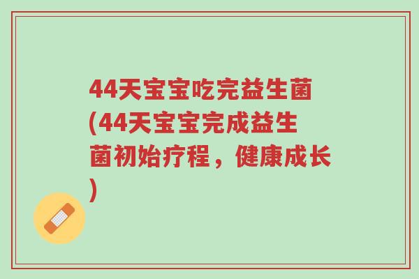 44天宝宝吃完益生菌(44天宝宝完成益生菌初始疗程,健康成长)-第1张图片-超越 44天宝宝吃完益生菌(44天宝宝完成益生菌初始疗程,健康成长)-第1张图片-超越