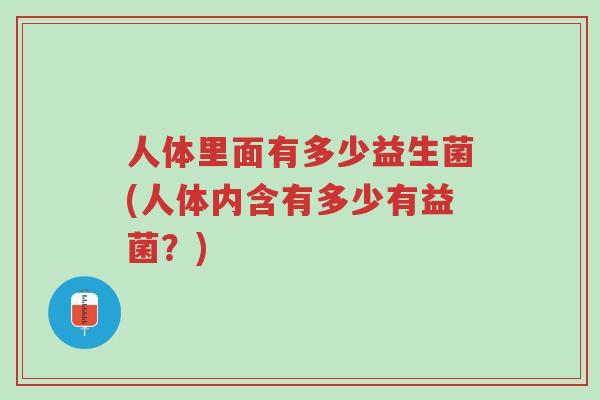 人体里面有多少益生菌(人体内含有多少有益菌?)-第1张图片-超越 人体里面有多少益生菌(人体内含有多少有益菌?)-第1张图片-超越