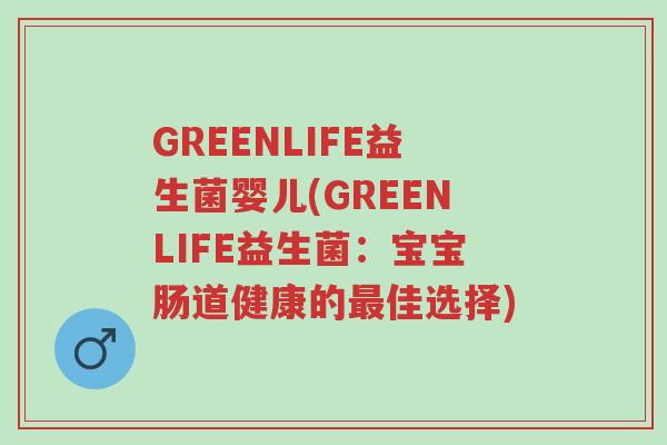 GREENLIFE益生菌婴儿(GREENLIFE益生菌:宝宝肠道健康的最佳选择)-第1张图片-超越 GREENLIFE益生菌婴儿(GREENLIFE益生菌:宝宝肠道健康的最佳选择)-第1张图片-超越