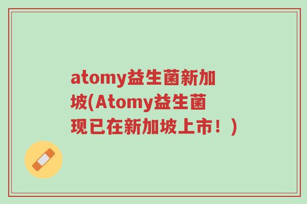 atomy益生菌新加坡(Atomy益生菌现已在新加坡上市!)-第1张图片-超越 atomy益生菌新加坡(Atomy益生菌现已在新加坡上市!)-第1张图片-超越