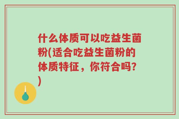 什么体质可以吃益生菌粉(适合吃益生菌粉的体质特征,你符合吗?)-第1张图片-超越 什么体质可以吃益生菌粉(适合吃益生菌粉的体质特征,你符合吗?)-第1张图片-超越