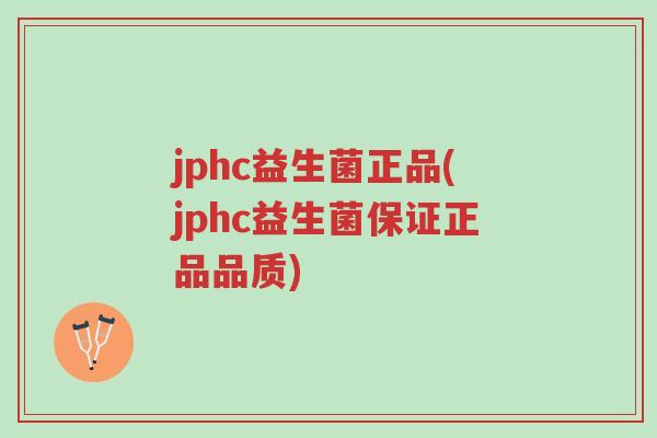 jphc益生菌正品(jphc益生菌保证正品品质)-第1张图片-超越