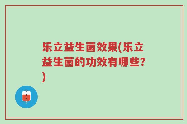 乐立益生菌效果(乐立益生菌的功效有哪些?)-第1张图片-超越 乐立益生菌效果(乐立益生菌的功效有哪些?)-第1张图片-超越