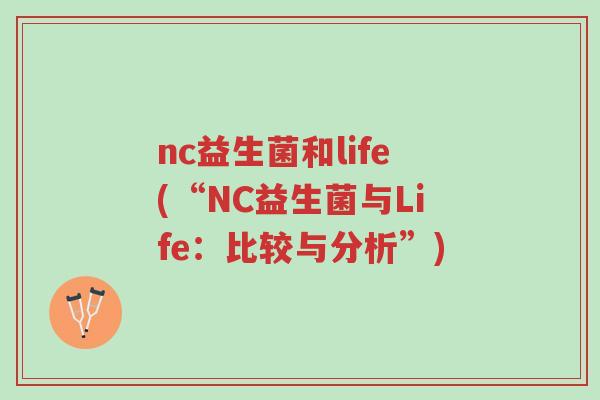 nc益生菌和life(“NC益生菌与Life:比较与分析”)-第1张图片-超越 nc益生菌和life(“NC益生菌与Life:比较与分析”)-第1张图片-超越