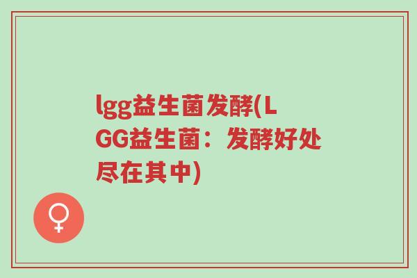 lgg益生菌发酵(LGG益生菌:发酵好处尽在其中)-第1张图片-超越 lgg益生菌发酵(LGG益生菌:发酵好处尽在其中)-第1张图片-超越