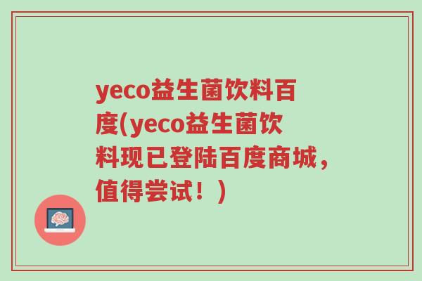 yeco益生菌饮料百度(yeco益生菌饮料现已登陆百度商城,值得尝试!)-第1张图片-超越 yeco益生菌饮料百度(yeco益生菌饮料现已登陆百度商城,值得尝试!)-第1张图片-超越