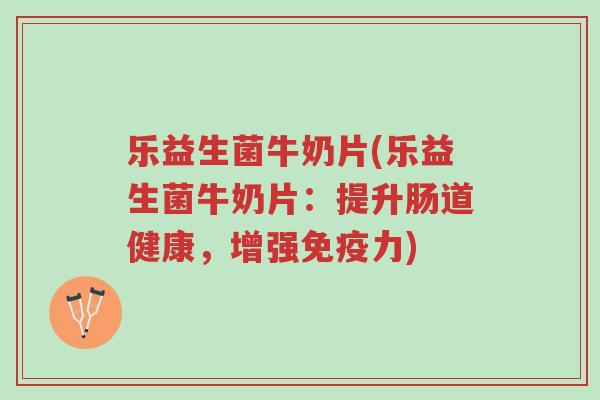 乐益生菌牛奶片(乐益生菌牛奶片:提升肠道健康,增强免疫力)-第1张图片-超越 乐益生菌牛奶片(乐益生菌牛奶片:提升肠道健康,增强免疫力)-第1张图片-超越