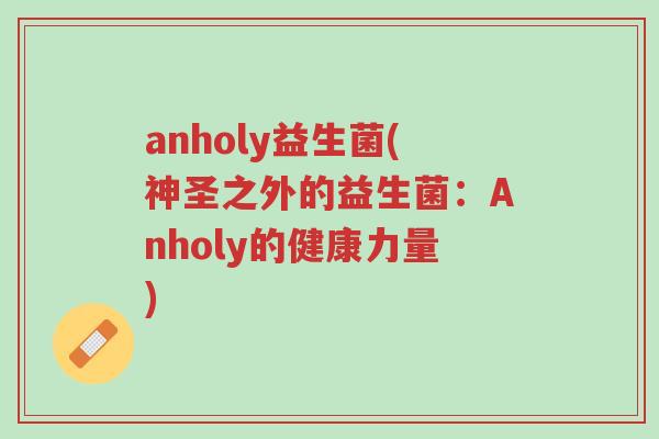 anholy益生菌(神圣之外的益生菌:Anholy的健康力量)-第1张图片-超越 anholy益生菌(神圣之外的益生菌:Anholy的健康力量)-第1张图片-超越