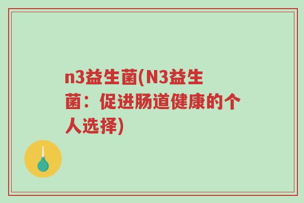 n3益生菌(N3益生菌:促进肠道健康的个人选择)-第1张图片-超越 n3益生菌(N3益生菌:促进肠道健康的个人选择)-第1张图片-超越