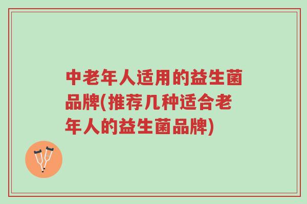 中老年人适用的益生菌品牌(推荐几种适合老年人的益生菌品牌)-第1张图片-超越 中老年人适用的益生菌品牌(推荐几种适合老年人的益生菌品牌)-第1张图片-超越