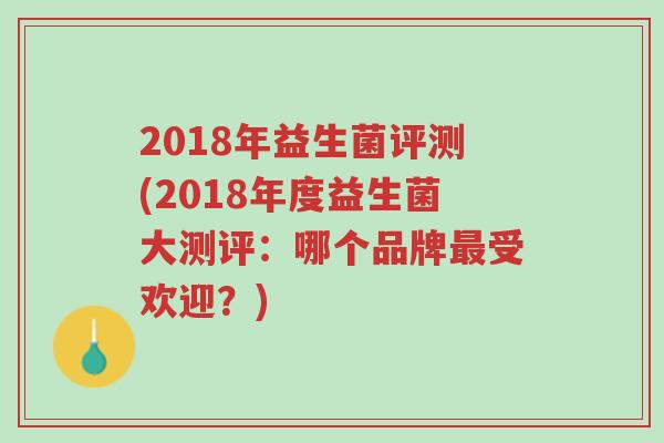 2018年益生菌评测(2018年度益生菌大测评:哪个品牌最受欢迎?)-第1张图片-超越 2018年益生菌评测(2018年度益生菌大测评:哪个品牌最受欢迎?)-第1张图片-超越