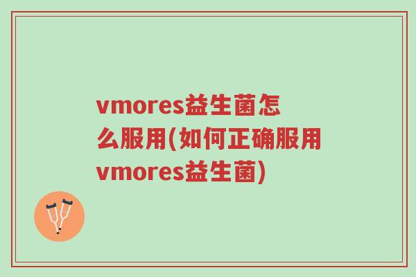 vmores益生菌怎么服用(如何正确服用vmores益生菌)-第1张图片-超越 vmores益生菌怎么服用(如何正确服用vmores益生菌)-第1张图片-超越
