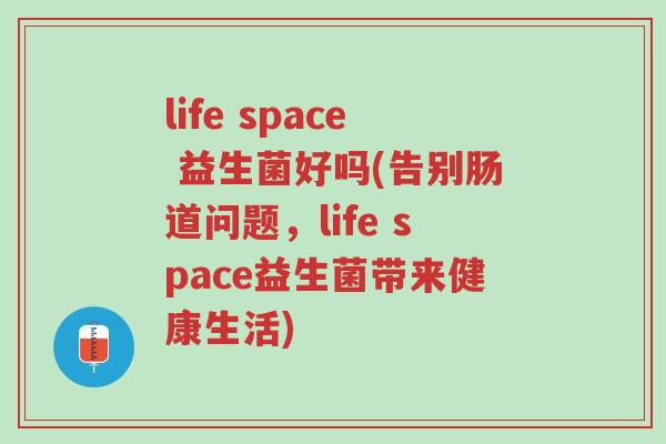 life space 益生菌好吗(告别肠道问题,life space益生菌带来健康生活)-第1张图片-超越 life space 益生菌好吗(告别肠道问题,life space益生菌带来健康生活)-第1张图片-超越