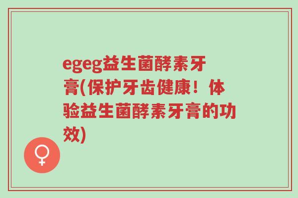 egeg益生菌酵素牙膏(保护牙齿健康！体验益生菌酵素牙膏的功效)-第1张图片-超越