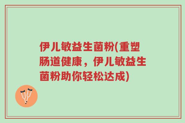 伊儿敏益生菌粉(重塑肠道健康,伊儿敏益生菌粉助你轻松达成)-第1张图片-超越 伊儿敏益生菌粉(重塑肠道健康,伊儿敏益生菌粉助你轻松达成)-第1张图片-超越