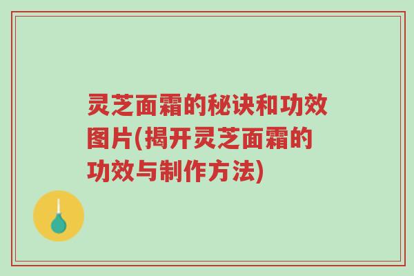 灵芝面霜的秘诀和功效图片(揭开灵芝面霜的功效与制作方法)-第1张图片-超越 灵芝面霜的秘诀和功效图片(揭开灵芝面霜的功效与制作方法)-第1张图片-超越