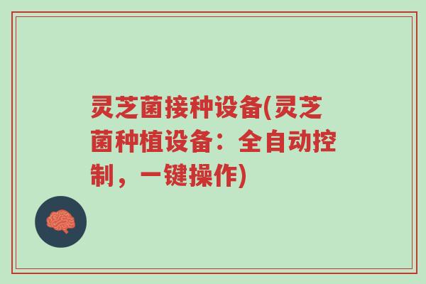 灵芝菌接种设备(灵芝菌种植设备:全自动控制,一键操作)-第1张图片-超越 灵芝菌接种设备(灵芝菌种植设备:全自动控制,一键操作)-第1张图片-超越