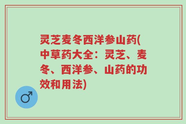 灵芝麦冬西洋参山药(中草药大全：灵芝、麦冬、西洋参、山药的功效和用法)-第1张图片-超越
