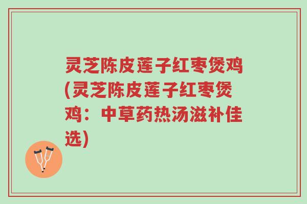 灵芝陈皮莲子红枣煲鸡(灵芝陈皮莲子红枣煲鸡:中草药热汤滋补佳选)-第1张图片-超越 灵芝陈皮莲子红枣煲鸡(灵芝陈皮莲子红枣煲鸡:中草药热汤滋补佳选)-第1张图片-超越